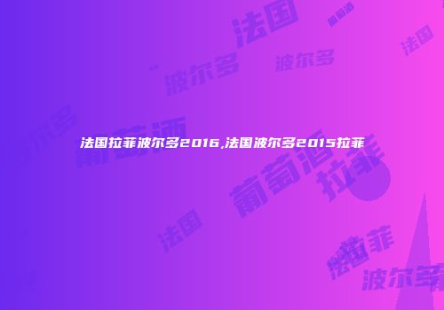 法国拉菲波尔多2016,法国波尔多2015拉菲