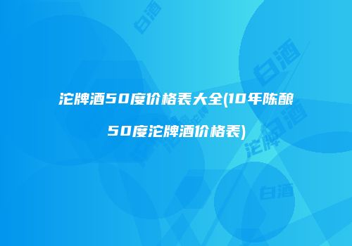 沱牌酒50度价格表大全(10年陈酿50度沱牌酒价格表)