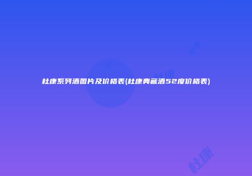 杜康系列酒图片及价格表(杜康典藏酒52度价格表)