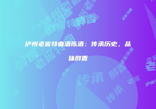 泸州老窖特曲酒陈酒：传承历史，品味醇香
