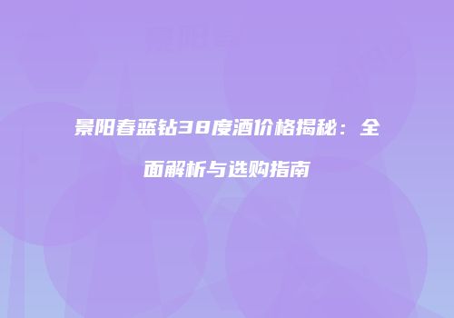 景阳春蓝钻38度酒价格揭秘：全面解析与选购指南