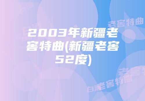 2003年新疆老窖特曲(新疆老窖52度)