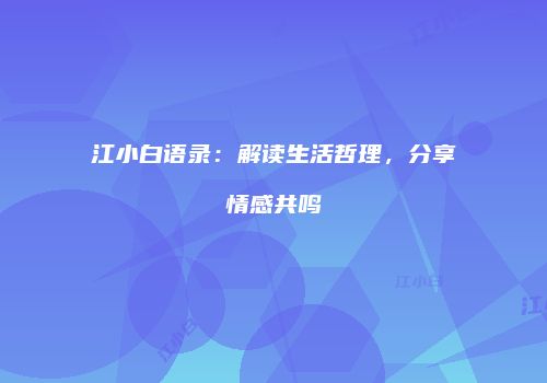 江小白语录：解读生活哲理，分享情感共鸣