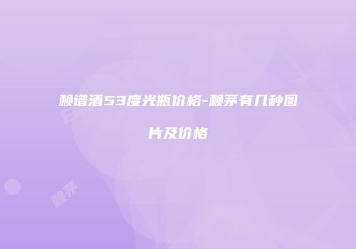 赖谱酒53度光瓶价格-赖茅有几种图片及价格