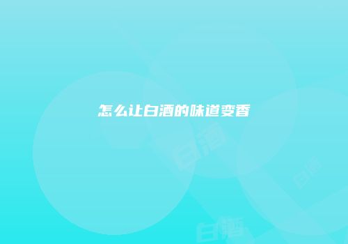 怎么让白酒的味道变香