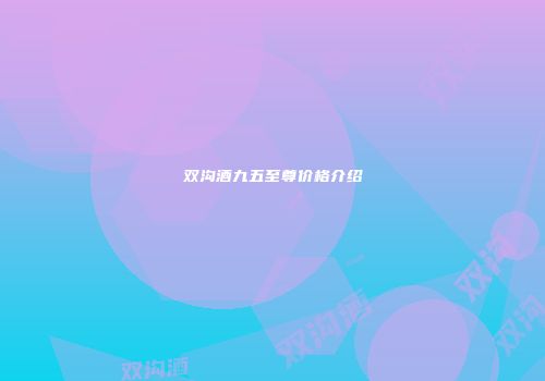 双沟酒九五至尊价格介绍
