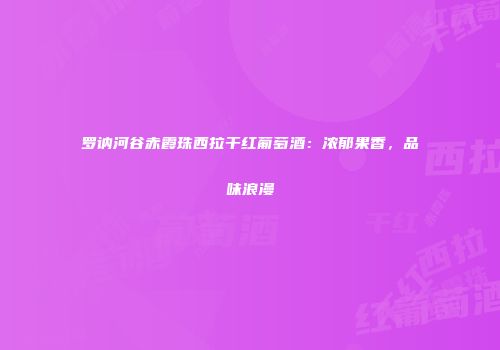 罗讷河谷赤霞珠西拉干红葡萄酒：浓郁果香，品味浪漫
