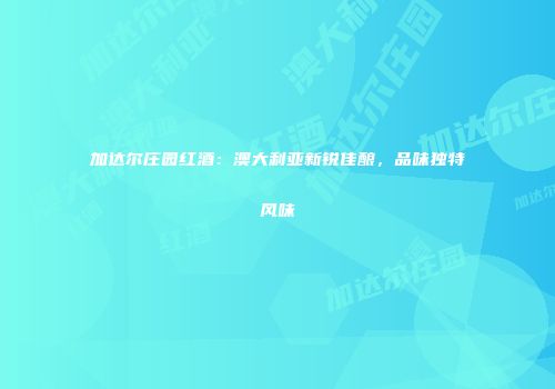 加达尔庄园红酒：澳大利亚新锐佳酿，品味独特风味