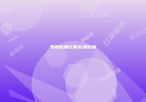 罗斯伯格红葡萄酒价格
