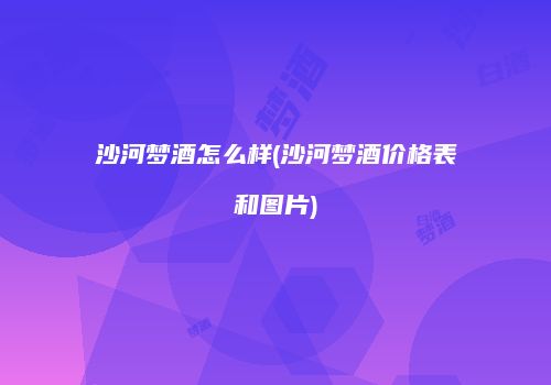 沙河梦酒怎么样(沙河梦酒价格表和图片)