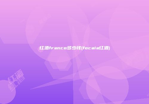 红酒franco多少钱(focaia红酒)