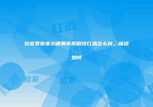 拉菲罗斯柴尔德奥希耶徽纹红酒怎么样，味道如何
