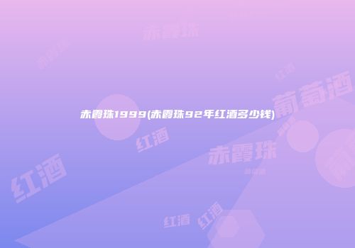 赤霞珠1999(赤霞珠92年红酒多少钱)