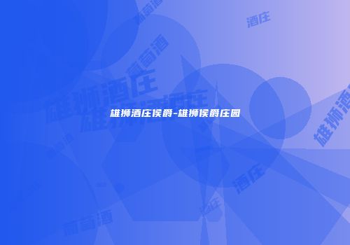 雄狮酒庄侯爵-雄狮侯爵庄园