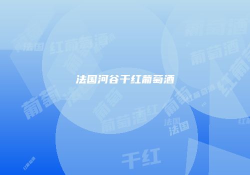 法国河谷干红葡萄酒