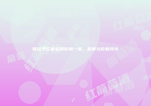 西拉子红葡萄酒价格一览，品质与价格并存