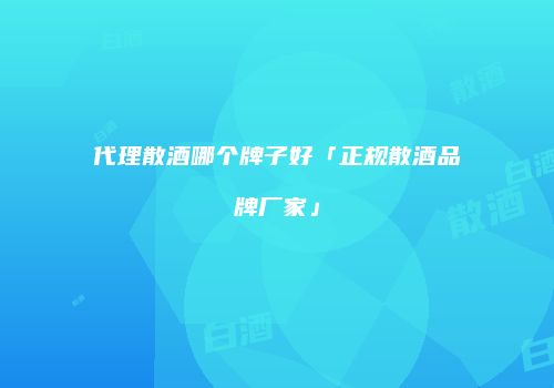 代理散酒哪个牌子好「正规散酒品牌厂家」