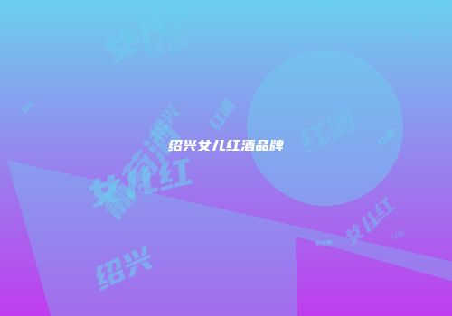 绍兴女儿红酒品牌