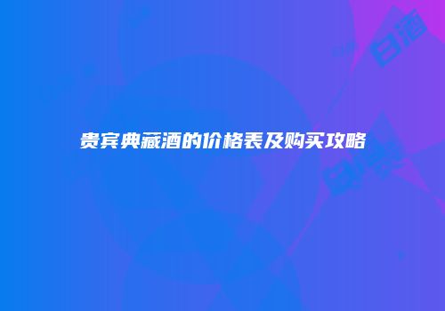 贵宾典藏酒的价格表及购买攻略