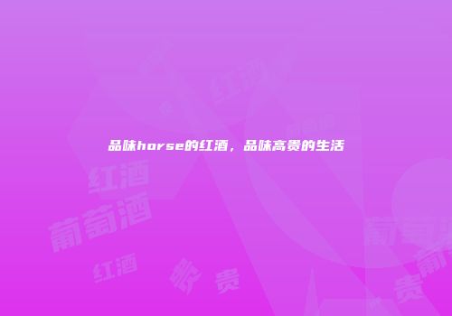 品味horse的红酒，品味高贵的生活