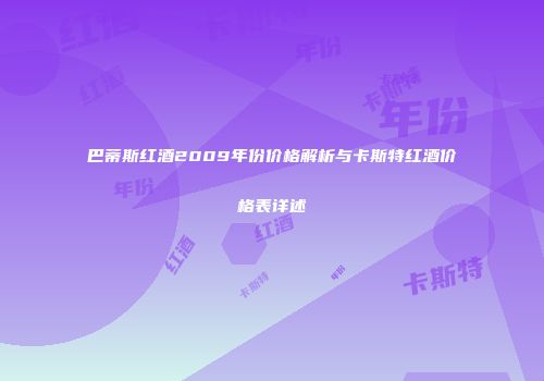 巴蒂斯红酒2009年份价格解析与卡斯特红酒价格表详述