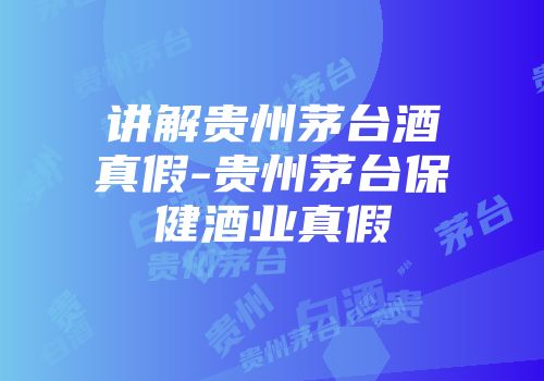 讲解贵州茅台酒真假-贵州茅台保健酒业真假