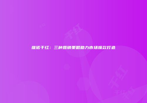 维诺干红：三种营销策略助力市场爆款打造