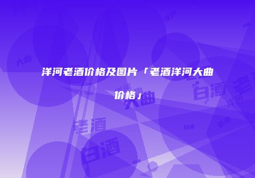 洋河老酒价格及图片「老酒洋河大曲价格」