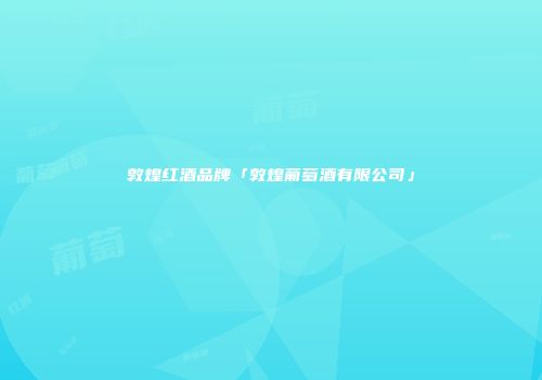 敦煌红酒品牌「敦煌葡萄酒有限公司」