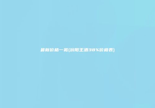 最新价格一览(汾阳王酒38%价格表)