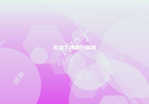 瓦伦丁啤酒好喝吗