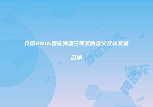 介绍2016雪花啤酒三等奖的含义及获奖者名单