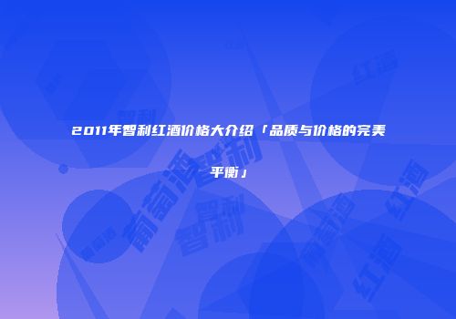 2011年智利红酒价格大介绍「品质与价格的完美平衡」