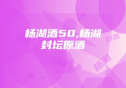 杨湖酒50,杨湖封坛原酒