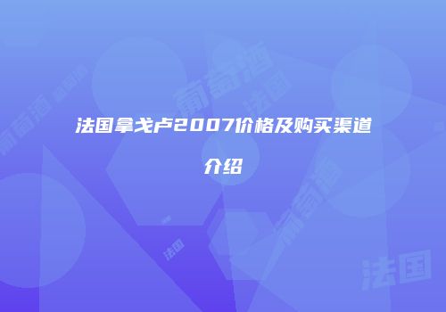 法国拿戈卢2007价格及购买渠道介绍