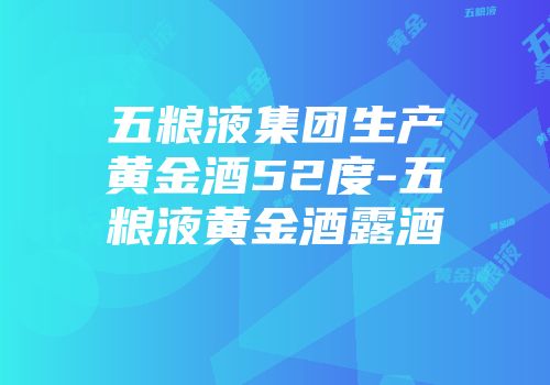 五粮液集团生产黄金酒52度-五粮液黄金酒露酒