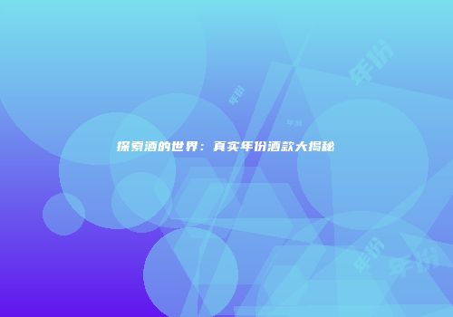 探索酒的世界：真实年份酒款大揭秘