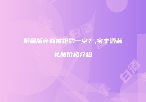 限量版竟然被抢购一空？,宝丰酒献礼版价格介绍