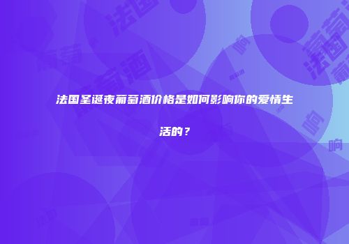 法国圣诞夜葡萄酒价格是如何影响你的爱情生活的？
