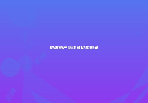沱牌酒产品线及价格概览