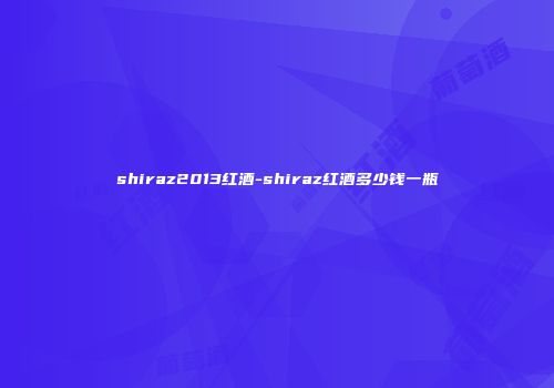 shiraz2013红酒-shiraz红酒多少钱一瓶