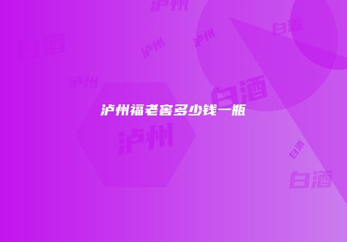 泸州福老窖多少钱一瓶