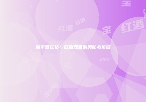 波尔多红钻：红酒瑰宝的奥秘与价值