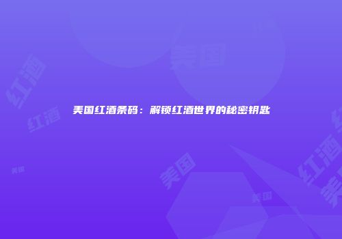 美国红酒条码：解锁红酒世界的秘密钥匙