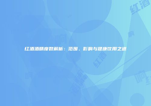 红酒酒精度数解析：范围、影响与健康饮用之道