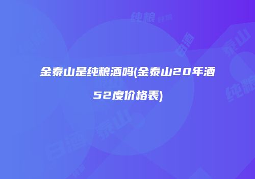 金泰山是纯粮酒吗(金泰山20年酒52度价格表)