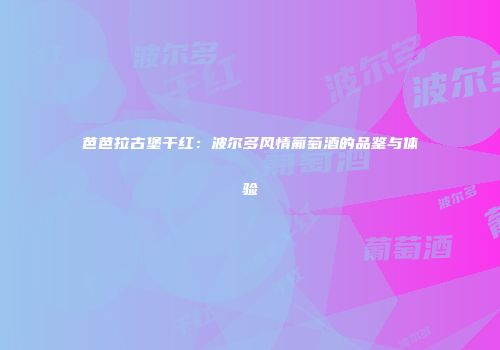芭芭拉古堡干红：波尔多风情葡萄酒的品鉴与体验