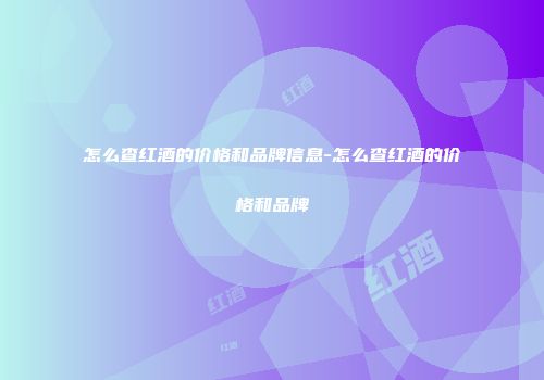 怎么查红酒的价格和品牌信息-怎么查红酒的价格和品牌