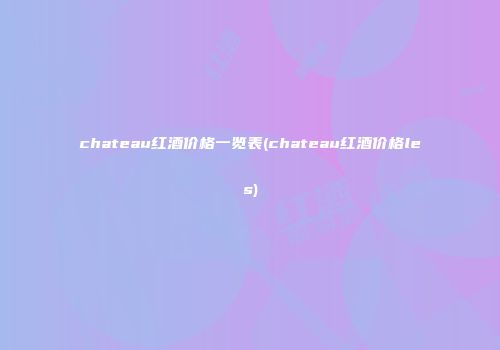 chateau红酒价格一览表(chateau红酒价格les)