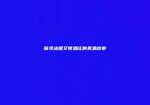 探寻法国艾顿酒庄的美酒故事